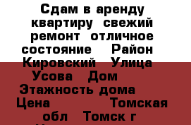 Сдам в аренду квартиру, свежий ремонт, отличное состояние. › Район ­ Кировский › Улица ­ Усова › Дом ­ 42 › Этажность дома ­ 5 › Цена ­ 15 000 - Томская обл., Томск г. Недвижимость » Квартиры аренда   . Томская обл.